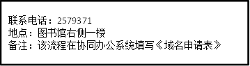 联系电话：2579371地点：图书馆右侧一楼备注：该流程在协同办公系统填写《域名申请表》