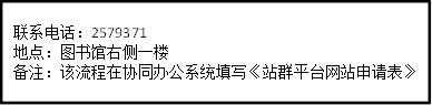联系电话：2579371地点：图书馆右侧一楼备注：该流程在协同办公系统填写《站群平台网站申请表》